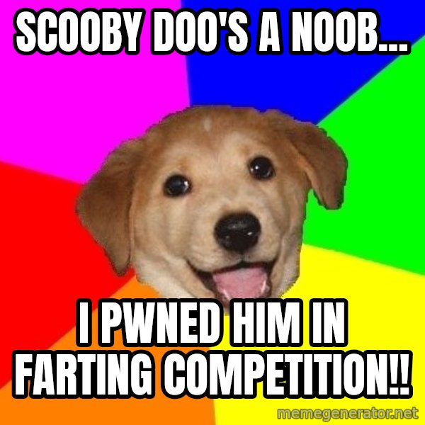 Advice Dog meme: scooby doo's a noob... / I pwned him in farting competition!!