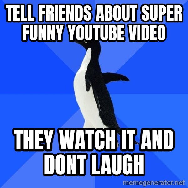 Socially Awkward Penguin meme: tell friends about super funny youtube video / they watch it and dont laugh