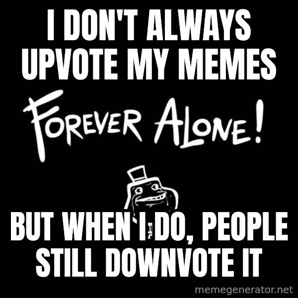 The Most Interesting Man In The World meme: i don't always upvote my memes / but when i do, people still downvote it