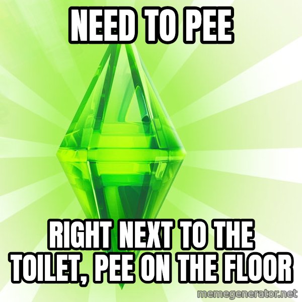 Sims meme: NEED TO PEE / right next to the toilet, pee on the floor