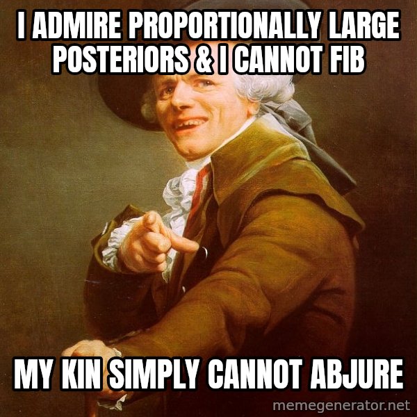 Joseph Ducreux meme: I admire proportionally large posteriors & i cannot fib / my kin simply cannot abjure
