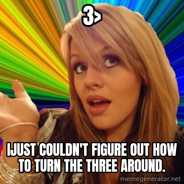 Dumb Blonde meme: 3> / Ijust couldn't figure out how to turn the three arounD.