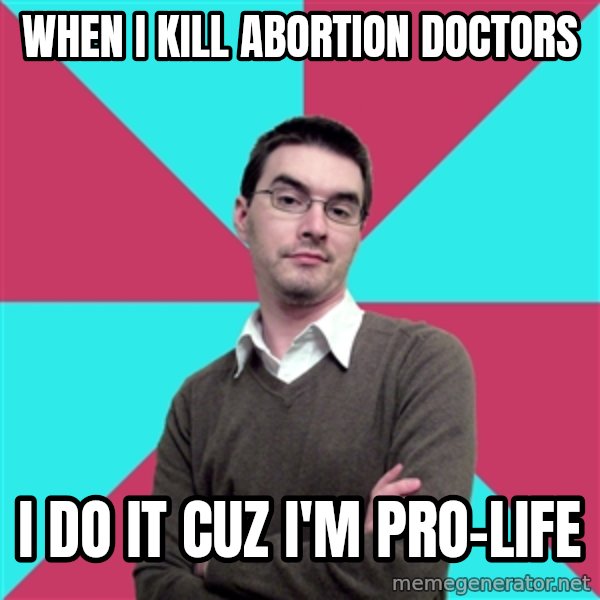 Privilege Denying Dude meme: When i kill abortion doctors / i do it cuz i'm pro-life