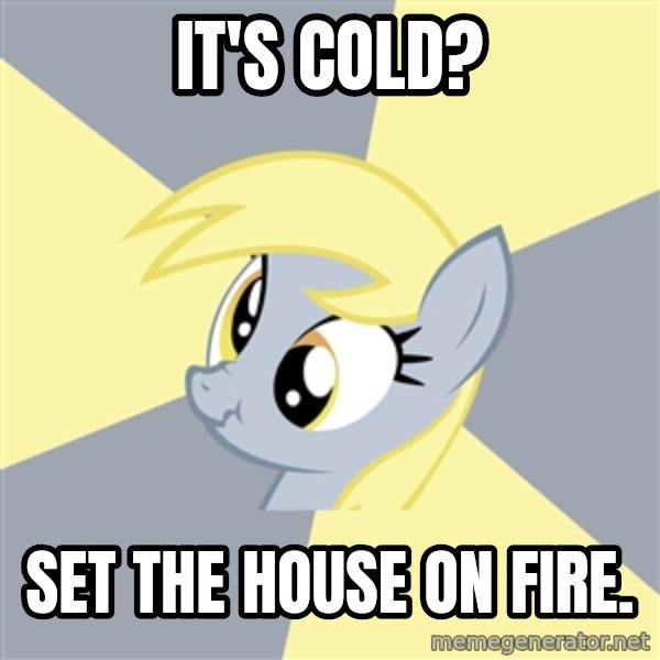 Badvice Derpy meme: it's cold? / set the house on fire.