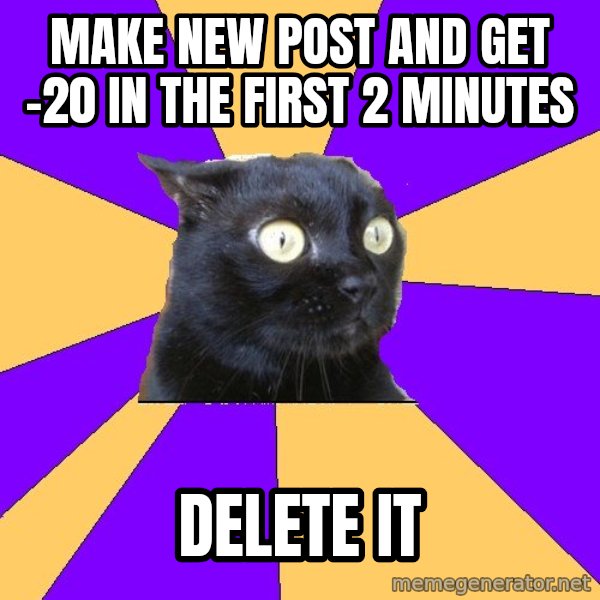 Anxiety Cat meme: MAKE  NEW  POST  AND  GET  -20  IN  THE  FIRST  2  MINUTES / delete it