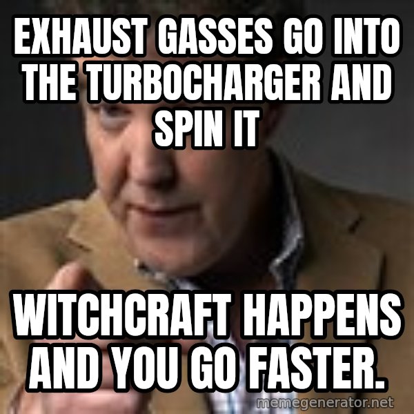 Jeremy Clarkson meme: exhaust gasses go into the turbocharger and spin it / witchcraft happens and you go faster.