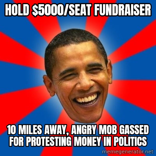 Obama meme: Hold $5000/seat fundraiser / 10 miles away, angry mob gassed for protesting money in politics