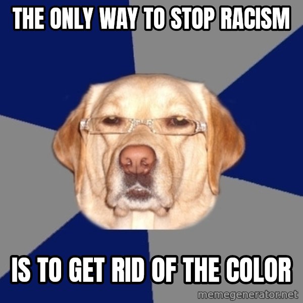 Racist Dog meme: tHE ONLY WAY TO STOP RACISM / IS TO GET rid of the color
