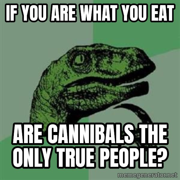 Philosoraptor meme: If you are what you eat / Are cannibals the only true people?