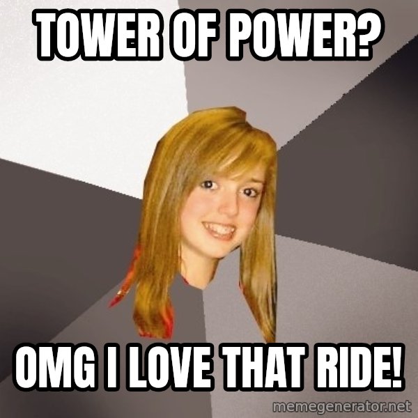 Musically Oblivious 8th Grader meme: Tower of power? / omg i love that ride!