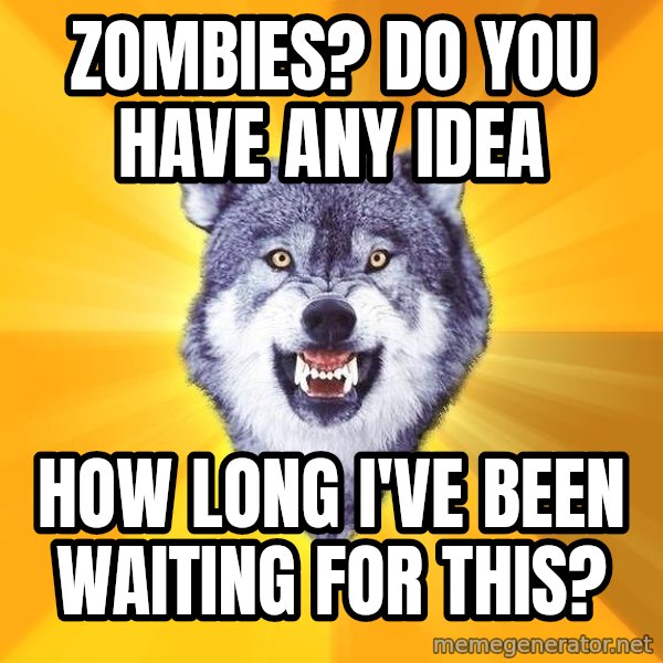 Courage Wolf meme: Zombies? Do you have any idea / how long I've been waiting for this?