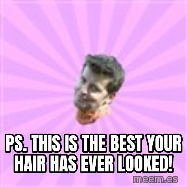 Sassy Gay Friend meme: ps. this is the best your hair has ever looked!