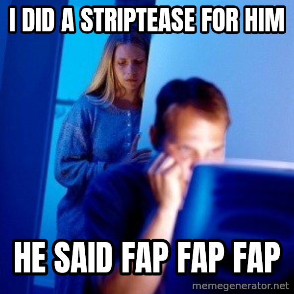 Internet Husband meme: I did a striptease for him / he said fap Fap fap