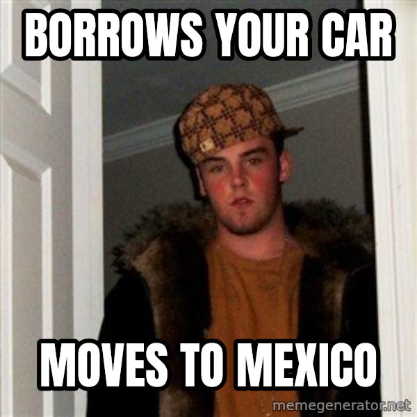 Scumbag Steve meme: borrows your car / moves to mexico