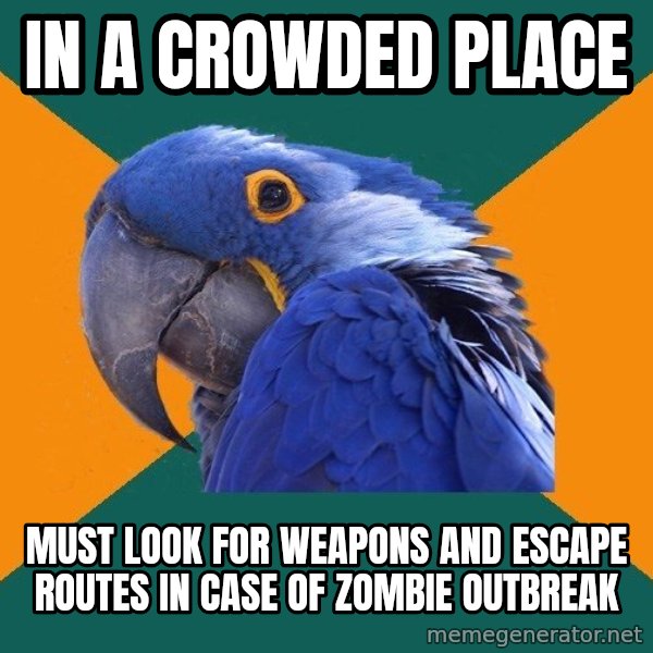 Paranoid Parrot meme: in a crowded place / must look for weapons and escape routes in case of zombie outbreak