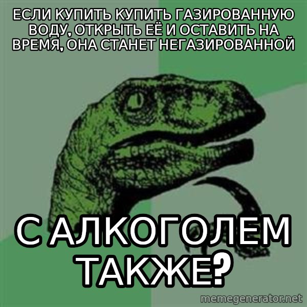 Philosoraptor meme: если купить купить газированную воду, открыть её и оставить на время, она станет негазированной / с алкоголем также?