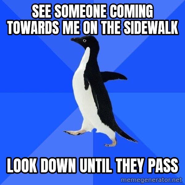Socially Awkward Penguin meme: See someone coming towards me on the sidewalk / look down until they pass