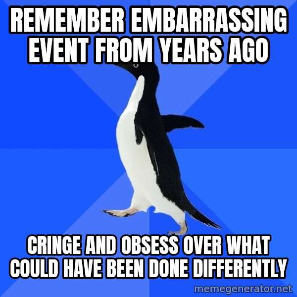 Socially Awkward Penguin meme: remember embarrassing event from years ago / cringe and obsess over what could have been done differently