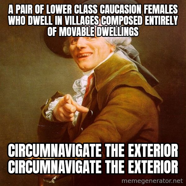 Joseph Ducreux meme: A pair of lower class caucasion females who dwell in villages composed entirely of movable dwellings / circumnavigate the exterior              circumnavigate the exterior