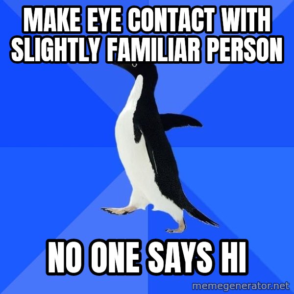 Socially Awkward Penguin meme: make eye contact with slightly familiar person / no one says hi
