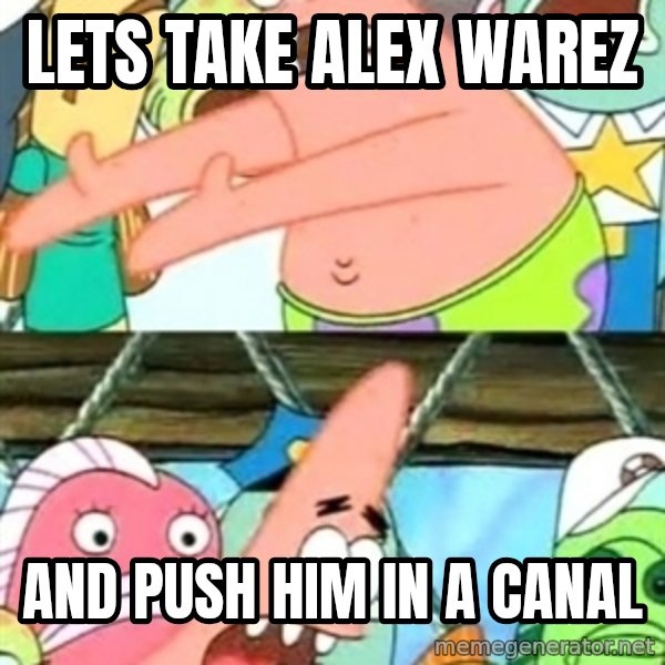 Push it Somewhere Else Patrick meme: Lets take Alex Warez / and push him in a canal