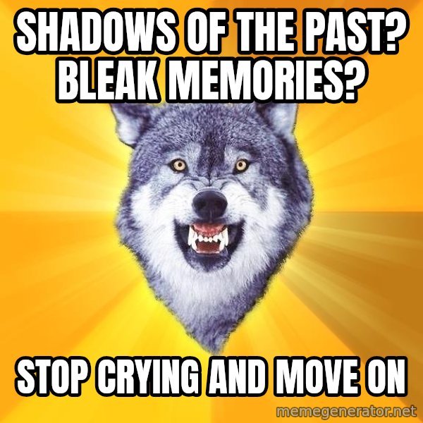 Courage Wolf meme: shadows of the past? bleak memories? / stop crying and move on