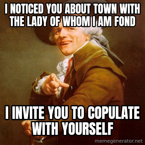 Joseph Ducreux meme: I noticed you about town with the lady of whom i am fond / i invite you to copulate with yourself