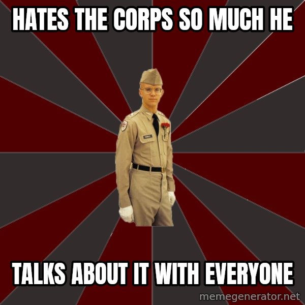 Stereotypical Corps Guy meme: Hates the corps so much he / talks about it with everyone