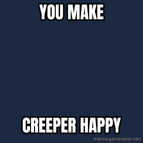 Minecraft Creeper meme: You make / Creeper happy