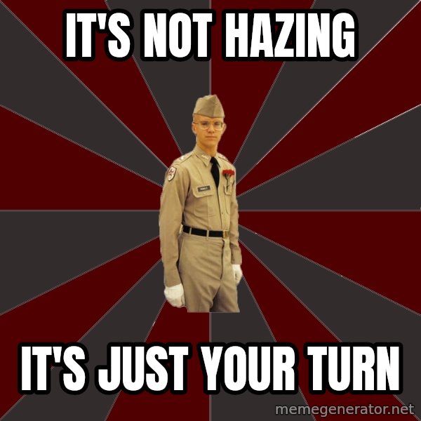 Stereotypical Corps Guy meme: It's Not Hazing / It's just your turn