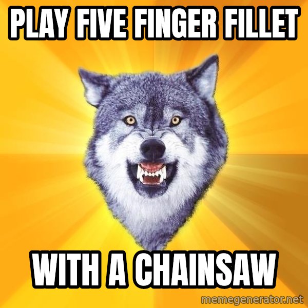 Courage Wolf meme: play five finger fillet / with a chainsaw