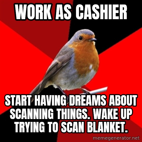 Retail Robin meme: Work as cashier / start having dreams about scanning things. wake up trying to scan blanket.