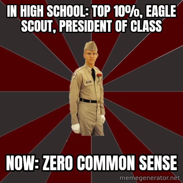 Stereotypical Corps Guy meme: In High School: Top 10%, Eagle Scout, President of Class / Now: Zero Common Sense