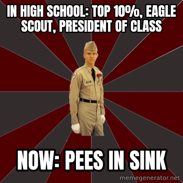 Stereotypical Corps Guy meme: In High School: Top 10%, Eagle Scout, President of Class / Now: Pees IN sINK