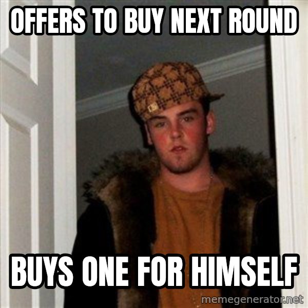 Scumbag Steve meme: Offers to buy next round / Buys one for himself