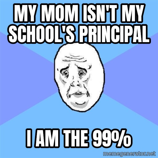 Okay Guy meme: My mom isn't my school's principal / I am the 99%