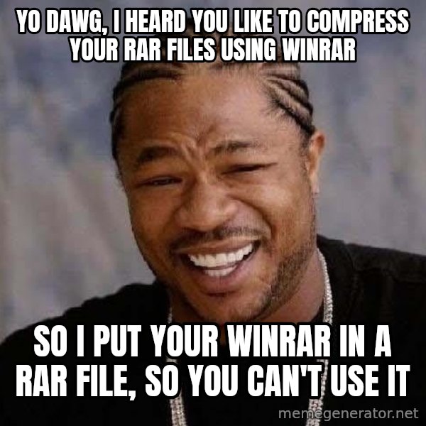 Yo Dawg meme: YO DAWG, I HEARD YOU LIKE TO COMPRESS YOUR RAR FILES USING WINRAR / SO I PUT YOUR WINRAR IN A RAR FILE, SO YOU CAN'T USE IT