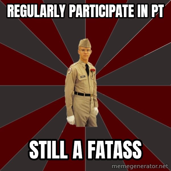 Stereotypical Corps Guy meme: regularly participate in pt / still a fatass