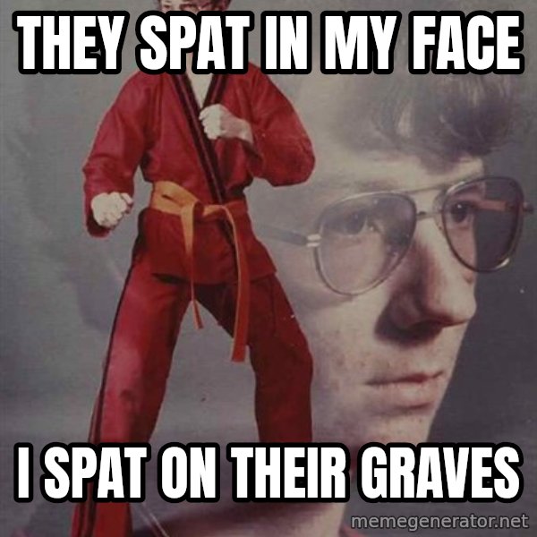 PTSD Karate Kyle meme: They spat in my face / i spat on their graves