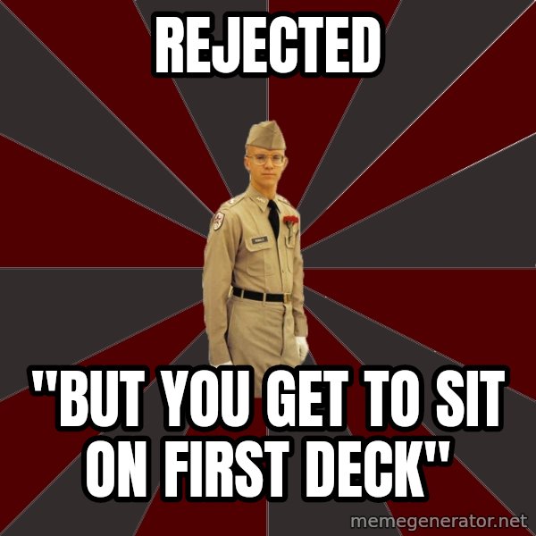 Stereotypical Corps Guy meme: rejected / "but you get to sit on first deck"