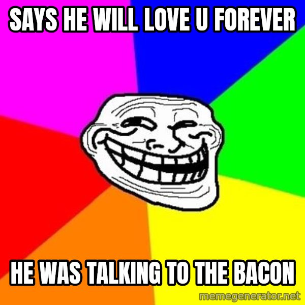 Trollface meme: says he will love u forever / he was talking to the bacon