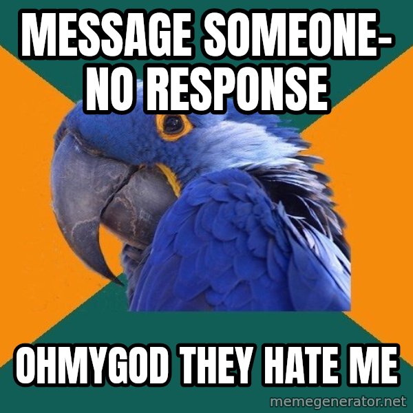 Paranoid Parrot meme: Message Someone- no response / ohmygod they hate me