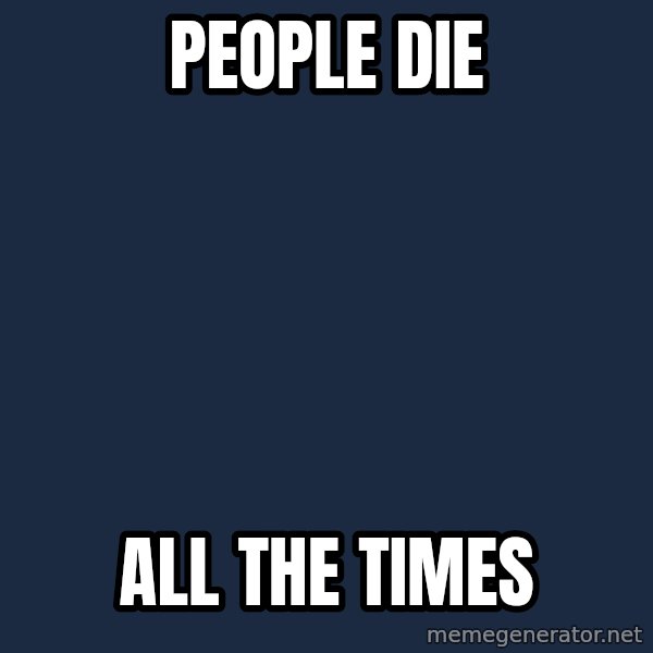 X ALL THE THINGS meme: People die / all the times