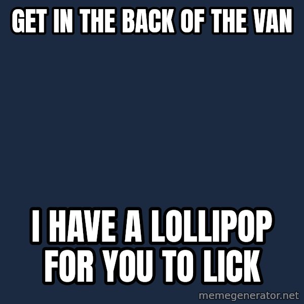 Pedobear meme: Get in the back of the van / I have a lollipop for you to lick