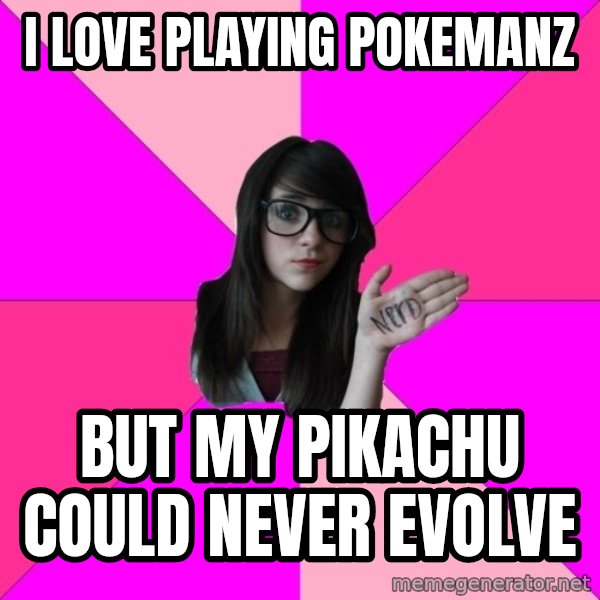 Idiot Nerd Girl meme: I love playing pokemanz / But my pikachu could never evolve