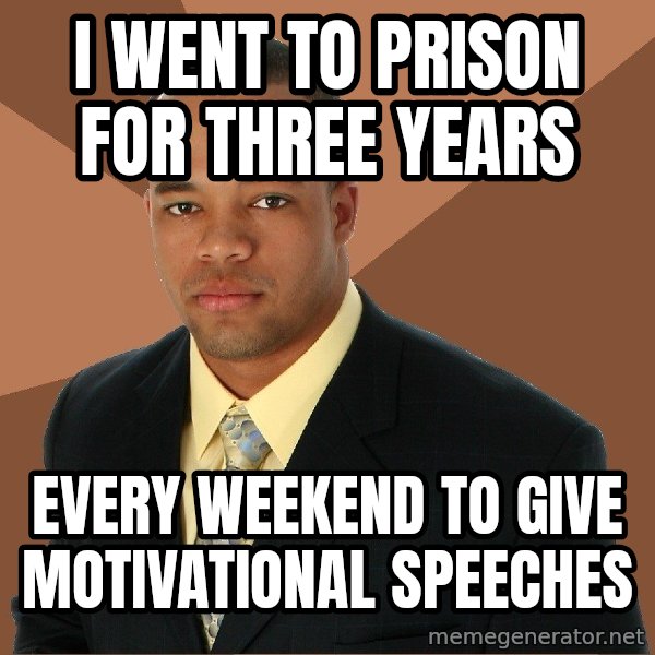 Successful Black Man meme: I WENT TO PRISON FOR THREE YEARS / EVERY WEEKEND TO GIVE MOTIVATIONAL SPEECHES
