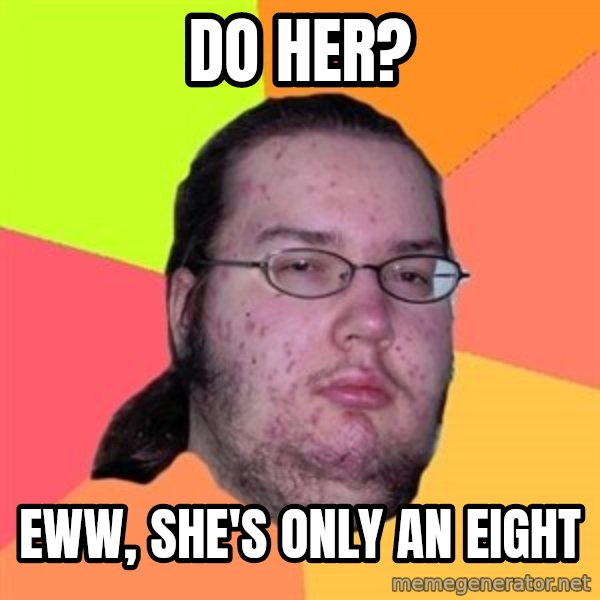 Butthurt Dweller meme: do her? / eww, she's only an eight