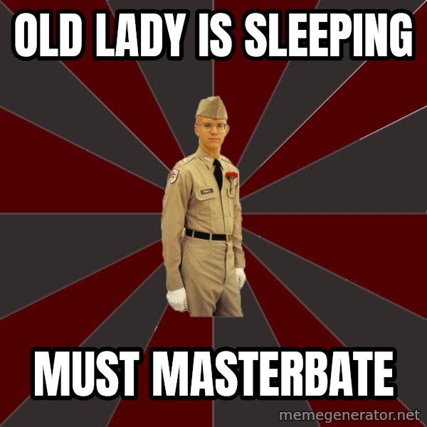 Stereotypical Corps Guy meme: old lady is sleeping / must masterbate