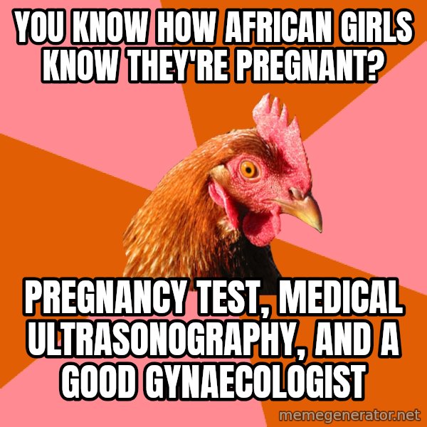 Anti Joke Chicken meme: you know how african girls know they're pregnant? / pregnancy test, medical ultrasonography, and a good  gynaecologist