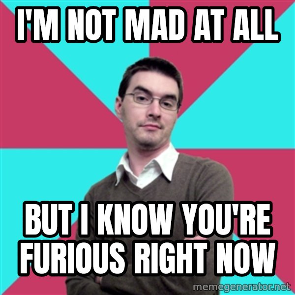 Privilege Denying Dude meme: I'm not mad at all / but i know you're furious right now